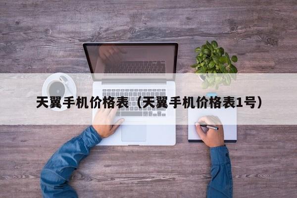天翼手机价格表(天翼手机价格表1号)